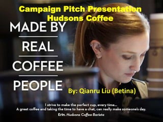 Campaign Pitch Presentation
Hudsons Coffee
By: Qianru Liu (Betina)
 