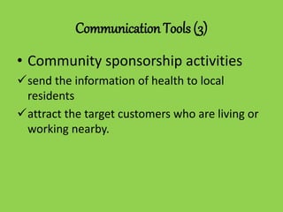Communication Tools (3)
• Community sponsorship activities
send the information of health to local
residents
attract the target customers who are living or
working nearby.
 