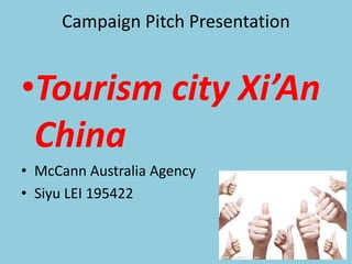 Campaign Pitch Presentation
•Tourism city Xi’An
China
• McCann Australia Agency
• Siyu LEI 195422
 