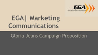 EGA| Marketing
Communications
Gloria Jeans Campaign Proposition
 