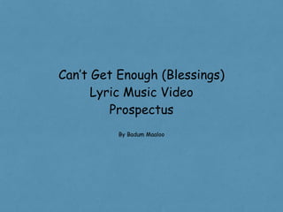 Can’t Get Enough (Blessings)
Lyric Music Video
Prospectus
By Badum Maaloo
 