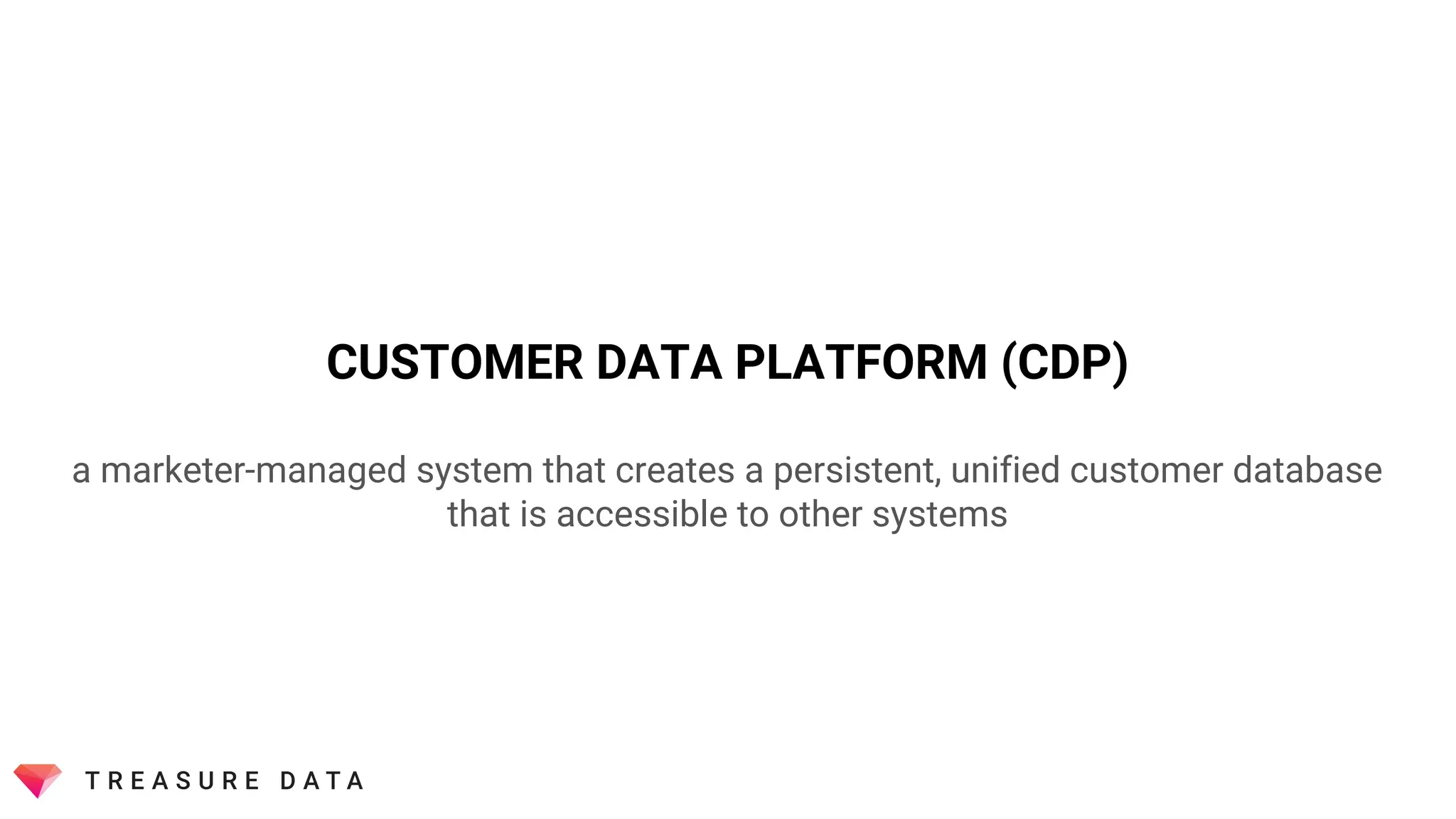 CUSTOMER DATA PLATFORM (CDP)
a marketer-managed system that creates a persistent, unified customer database
that is accessible to other systems
 