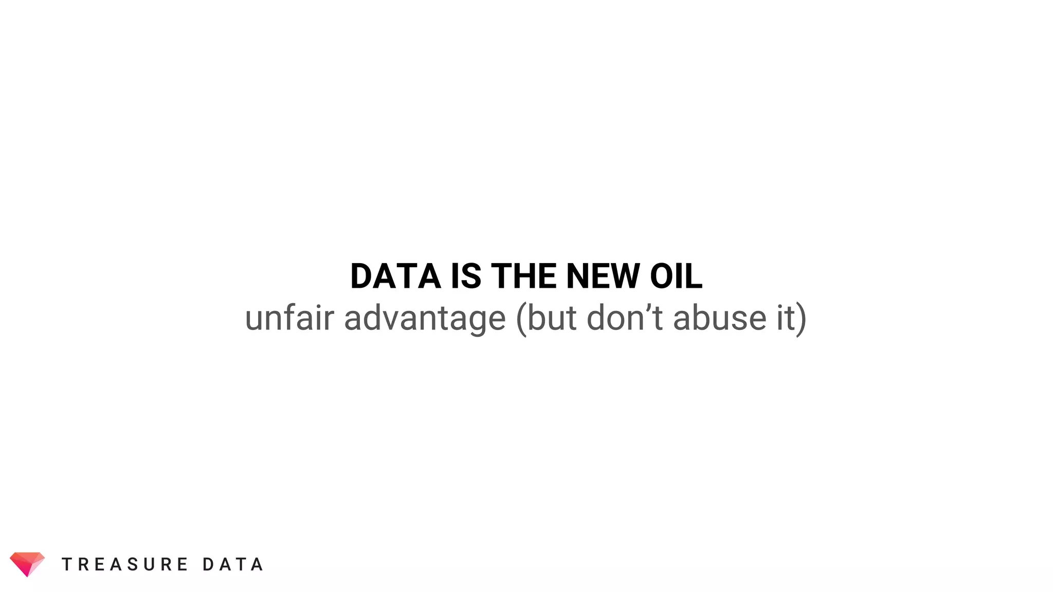 DATA IS THE NEW OIL
unfair advantage (but don’t abuse it)
 