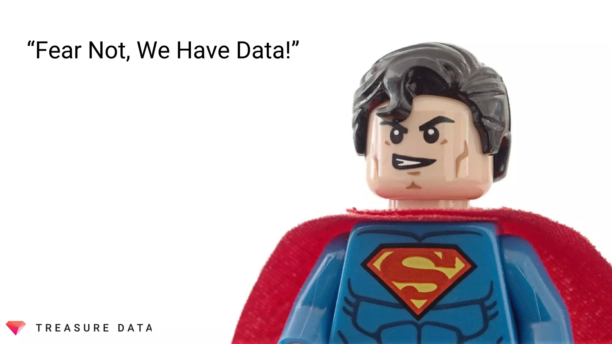 “Fear Not, We Have Data!”
 