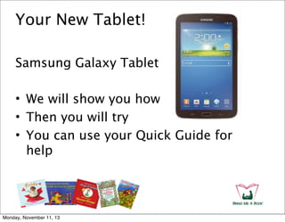 Your New Tablet!
Samsung Galaxy Tablet 3
• We will show you how
• Then you will try
• You can use your Quick Guide for
help

Monday, November 11, 13

 