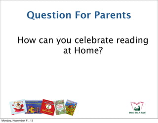 Question For Parents
How can you celebrate reading
at Home?

Monday, November 11, 13

 