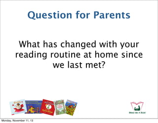 Question for Parents
What has changed with your
reading routine at home since
we last met?

Monday, November 11, 13

 