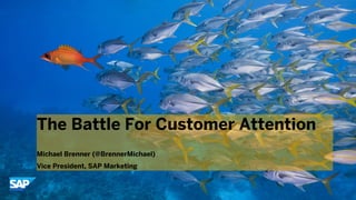 © 2013 SAP AG. All rights reserved. 1Public
The Battle For Customer Attention
Michael Brenner (@BrennerMichael)
Vice President, SAP Marketing
 