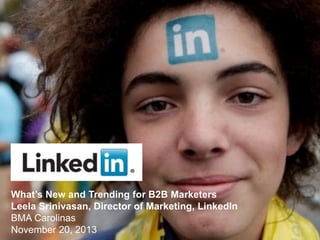 What’s New and Trending for B2B Marketers
Leela Srinivasan, Director of Marketing, LinkedIn
BMA Carolinas
November 20, 2013

 