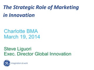 The Strategic Role of Marketing
in Innovation
Charlotte BMA
March 19, 2014
Steve Liguori
Exec. Director Global Innovation
 