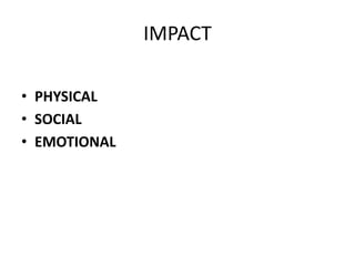 IMPACT
• PHYSICAL
• SOCIAL
• EMOTIONAL
 