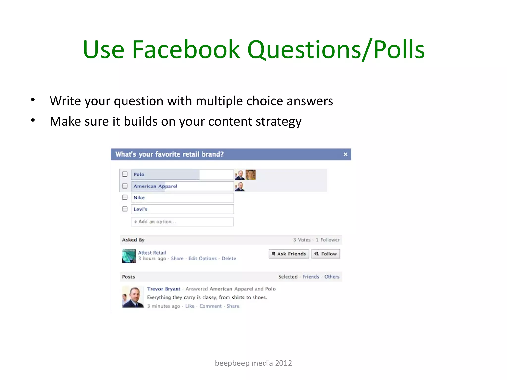 Use Facebook Questions/Polls
•   Write your question with multiple choice answers
•   Make sure it builds on your content strategy




                               beepbeep media 2012
 