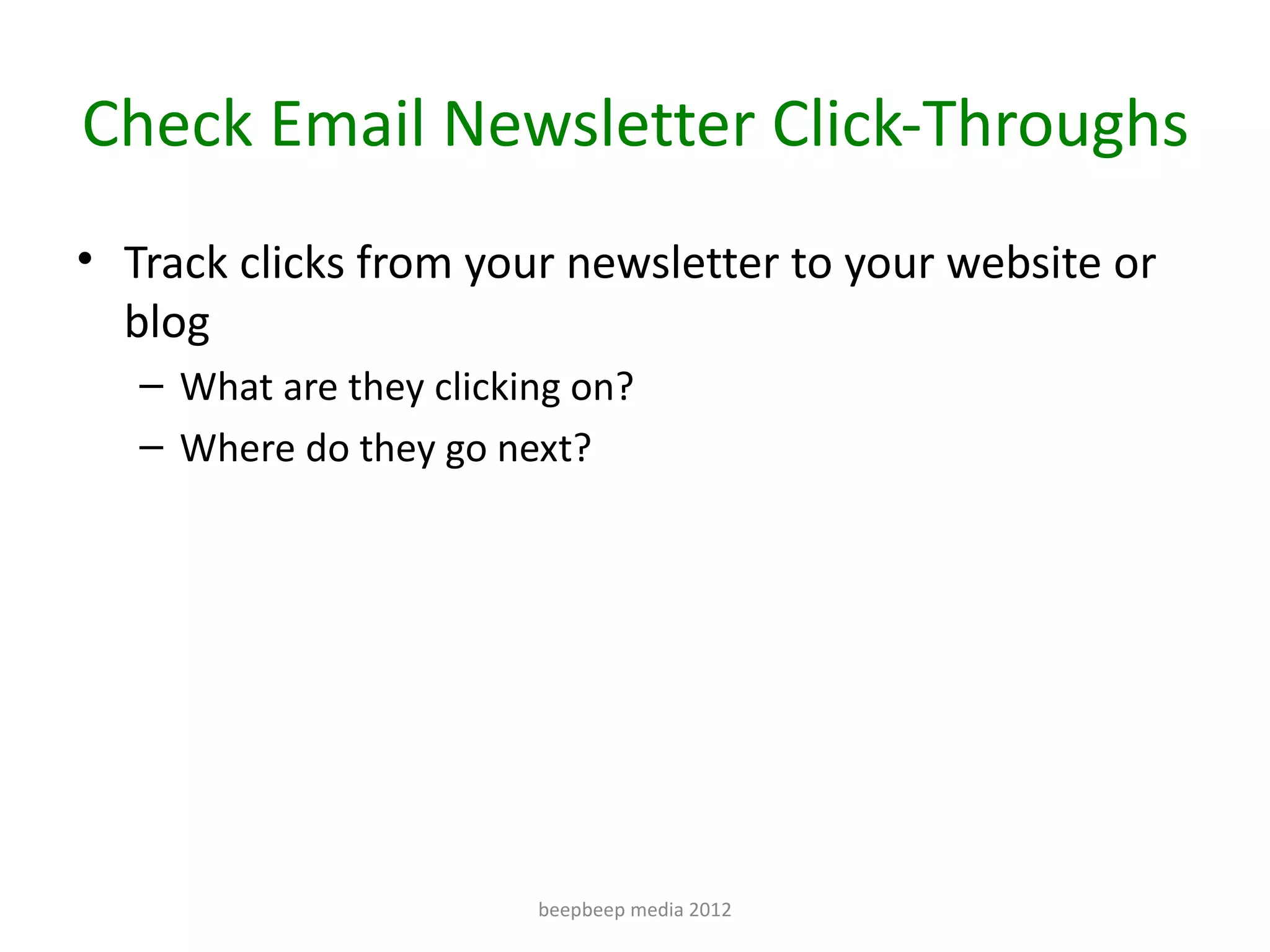 Check Email Newsletter Click-Throughs
• Track clicks from your newsletter to your website or
  blog
   – What are they clicking on?
   – Where do they go next?




                         beepbeep media 2012
 