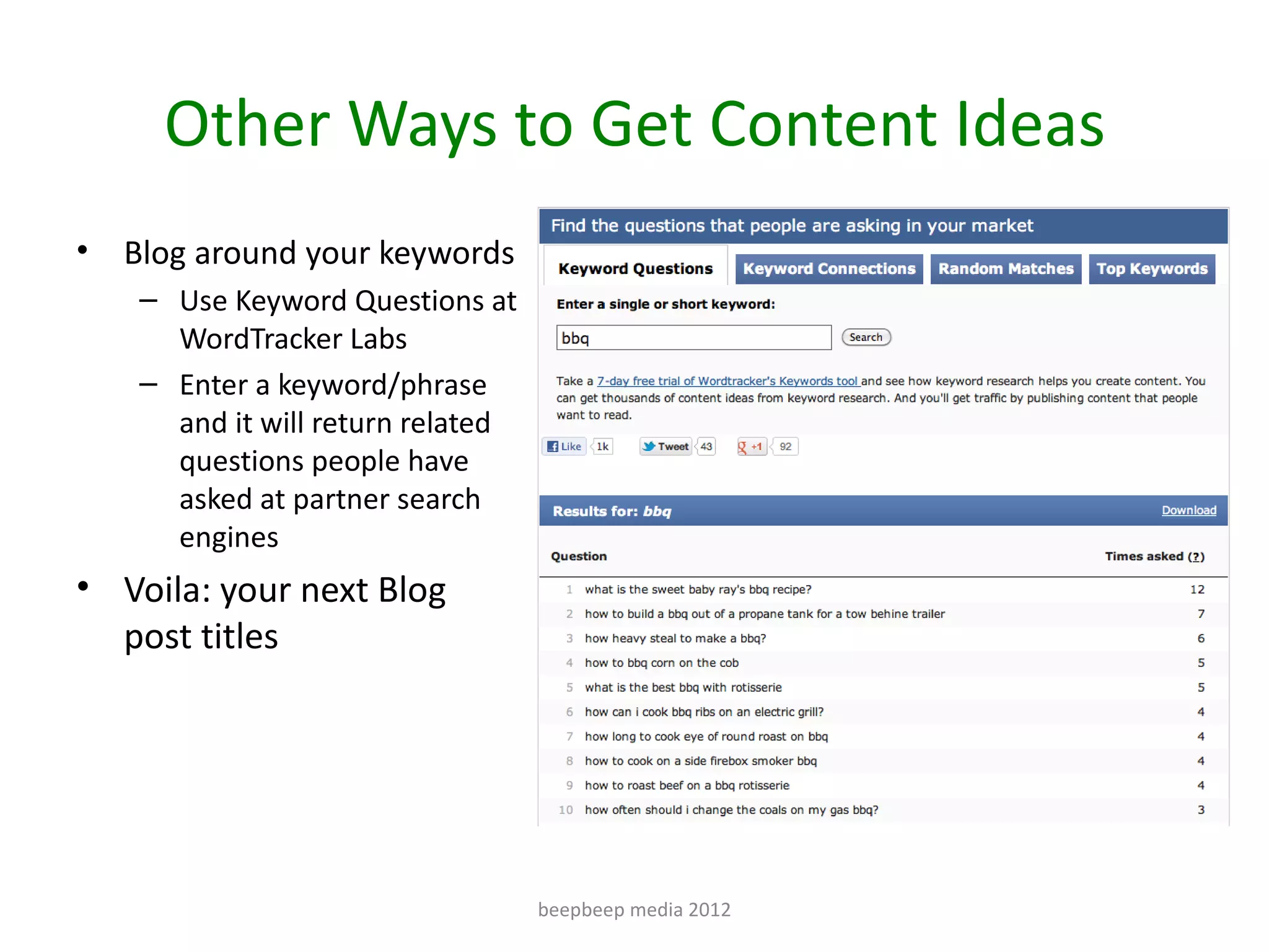 Other Ways to Get Content Ideas
•   Blog around your keywords
     – Use Keyword Questions at
       WordTracker Labs
     – Enter a keyword/phrase
       and it will return related
       questions people have
       asked at partner search
       engines
• Voila: your next Blog
  post titles




                                    beepbeep media 2012
 