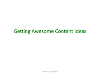 Getting Awesome Content Ideas




           beepbeep media 2012
 