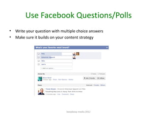 Use Facebook Questions/Polls
•   Write your question with multiple choice answers
•   Make sure it builds on your content ...