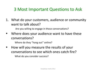 3 Most Important Questions to Ask

1. What do your customers, audience or community
   want to talk about?
      Are you w...