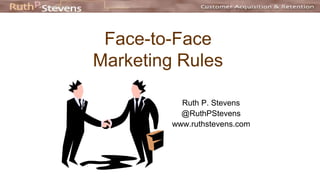Face-to-Face
Marketing Rules
Ruth P. Stevens
@RuthPStevens
www.ruthstevens.com
 