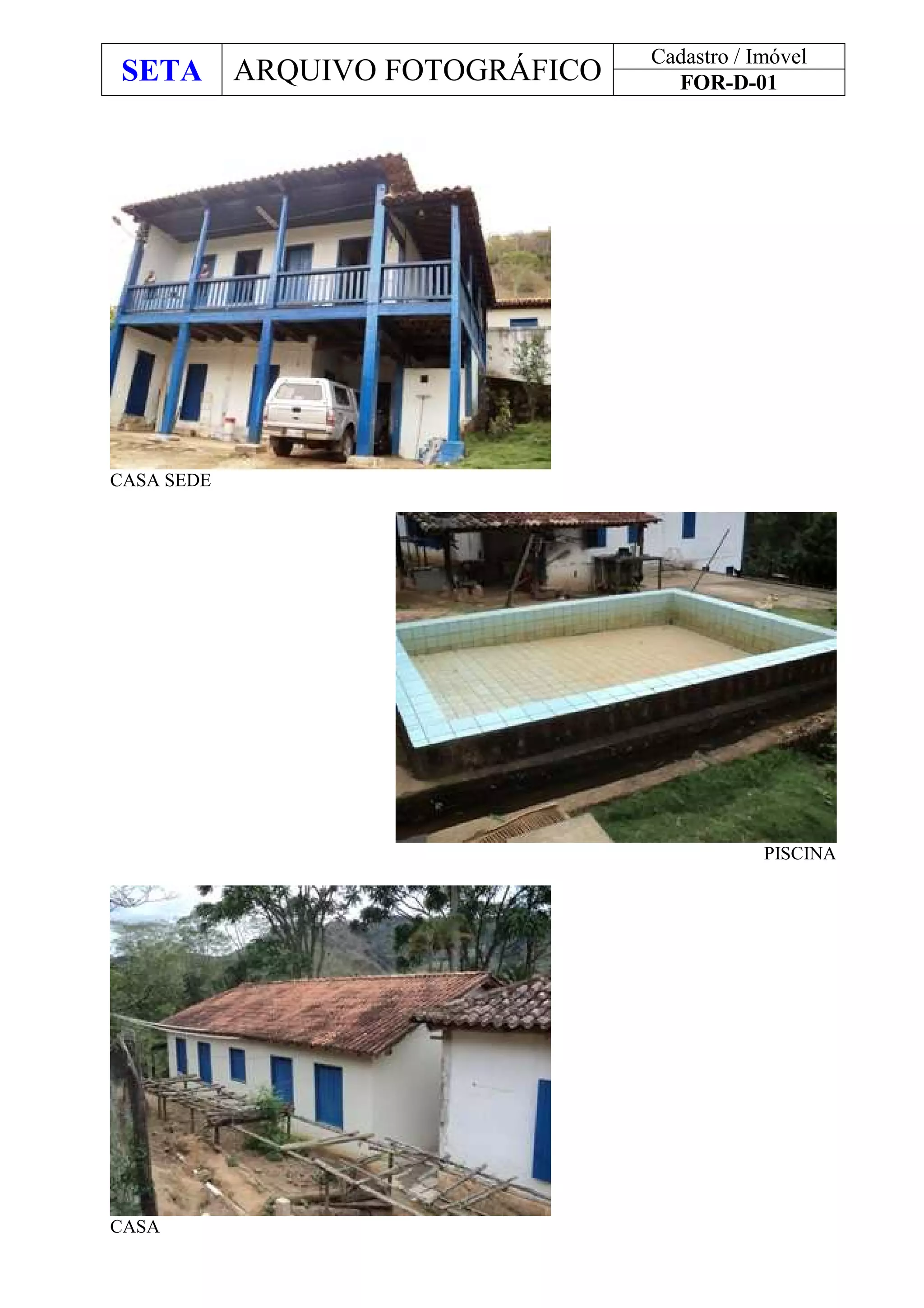 SETA ARQUIVO FOTOGRÁFICO
Cadastro / Imóvel
FOR-D-01
CASA SEDE
PISCINA
CASA
 