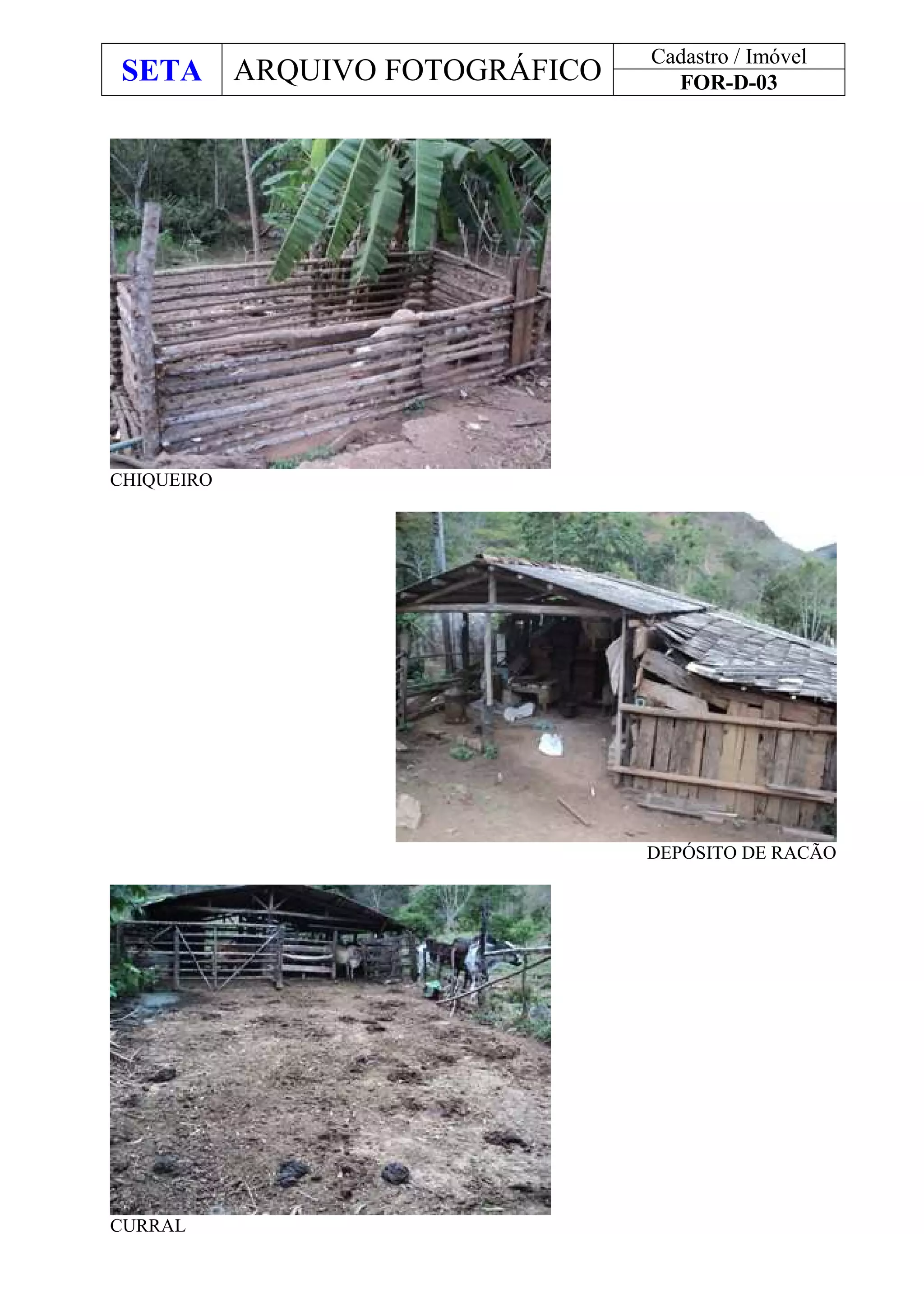 SETA ARQUIVO FOTOGRÁFICO
Cadastro / Imóvel
FOR-D-03
CHIQUEIRO
DEPÓSITO DE RACÃO
CURRAL
 