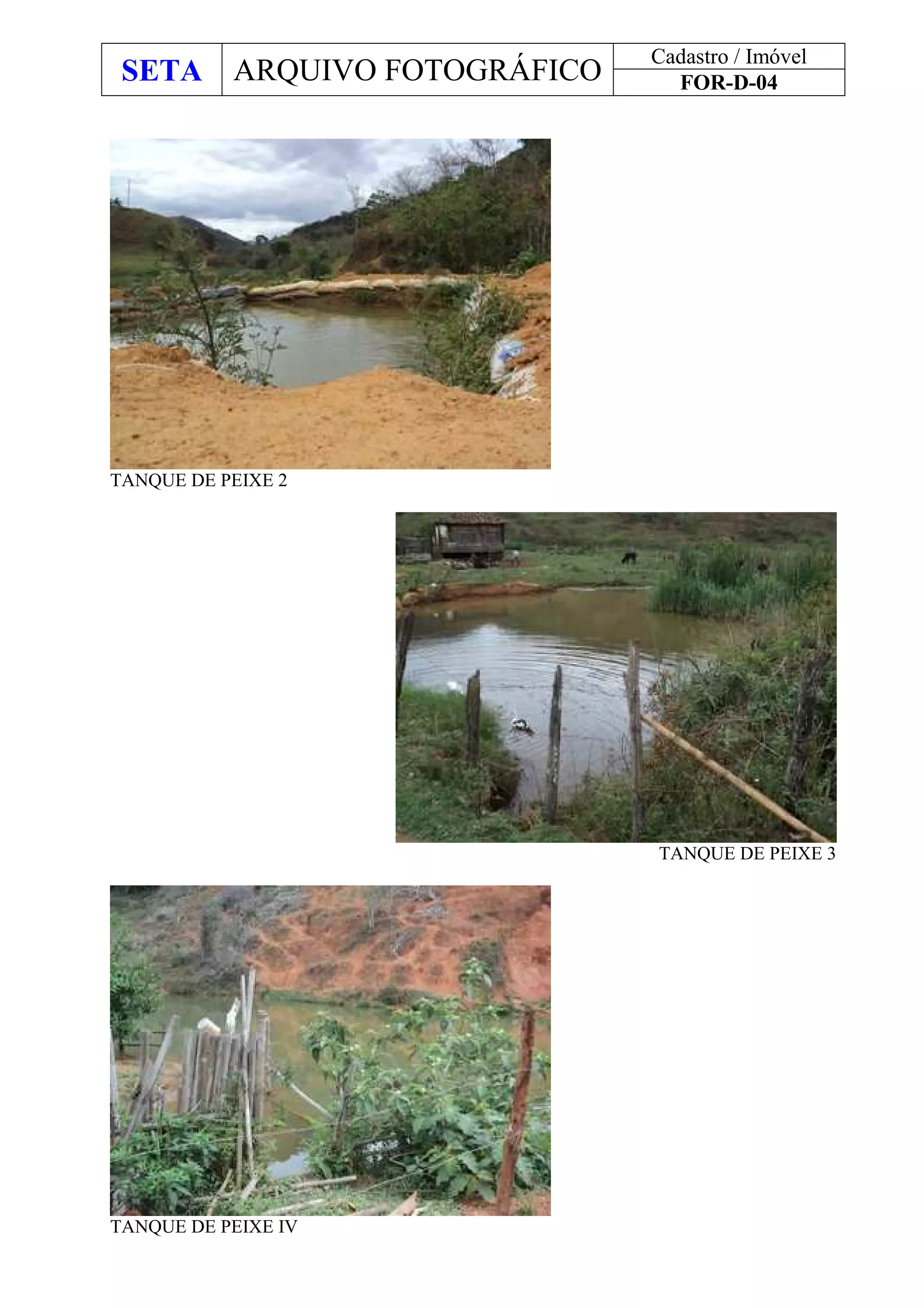 SETA ARQUIVO FOTOGRÁFICO
Cadastro / Imóvel
FOR-D-04
TANQUE DE PEIXE 2
TANQUE DE PEIXE 3
TANQUE DE PEIXE IV
 
