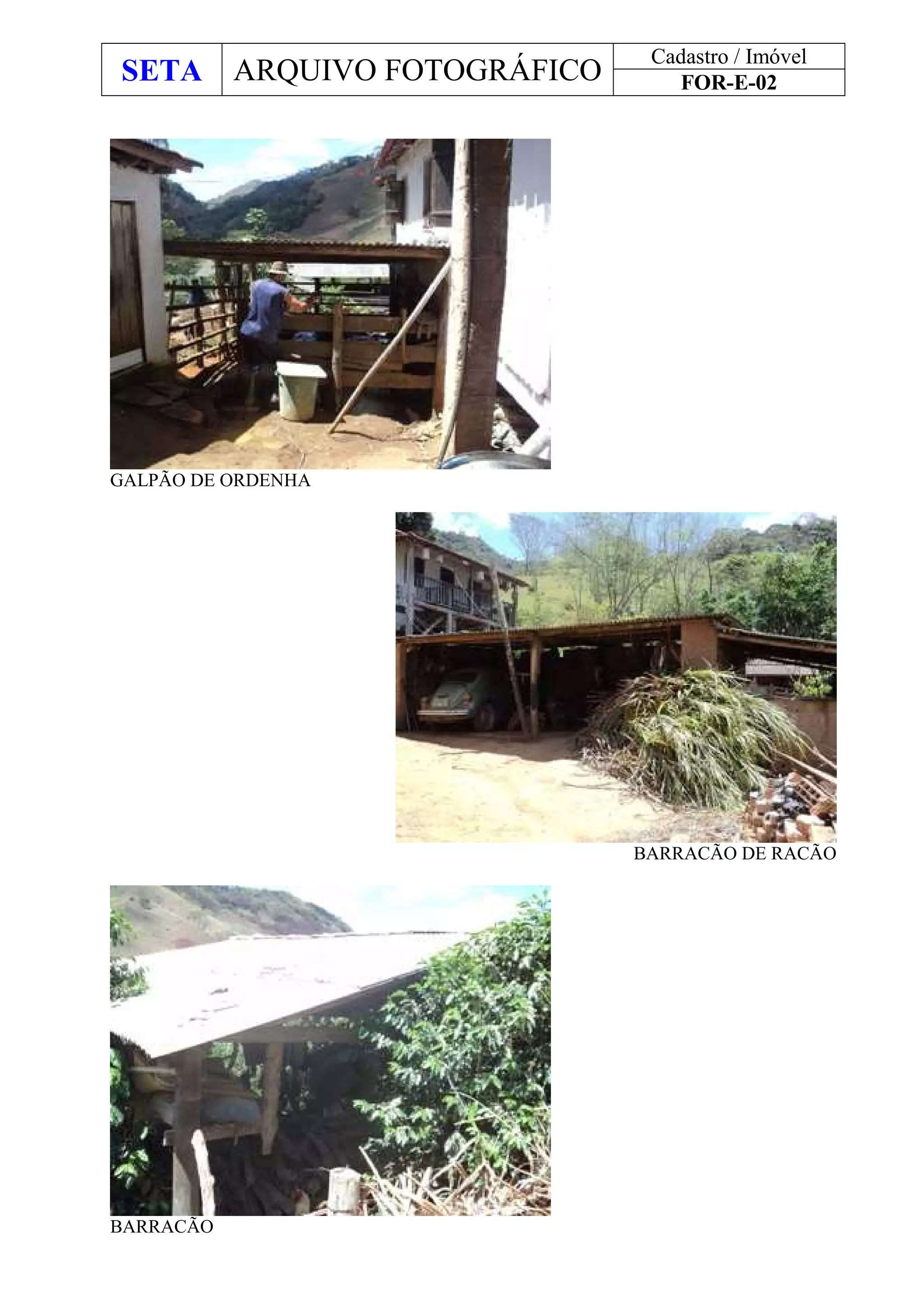 SETA ARQUIVO FOTOGRÁFICO
Cadastro / Imóvel
FOR-E-02
GALPÃO DE ORDENHA
BARRACÃO DE RACÃO
BARRACÃO
 