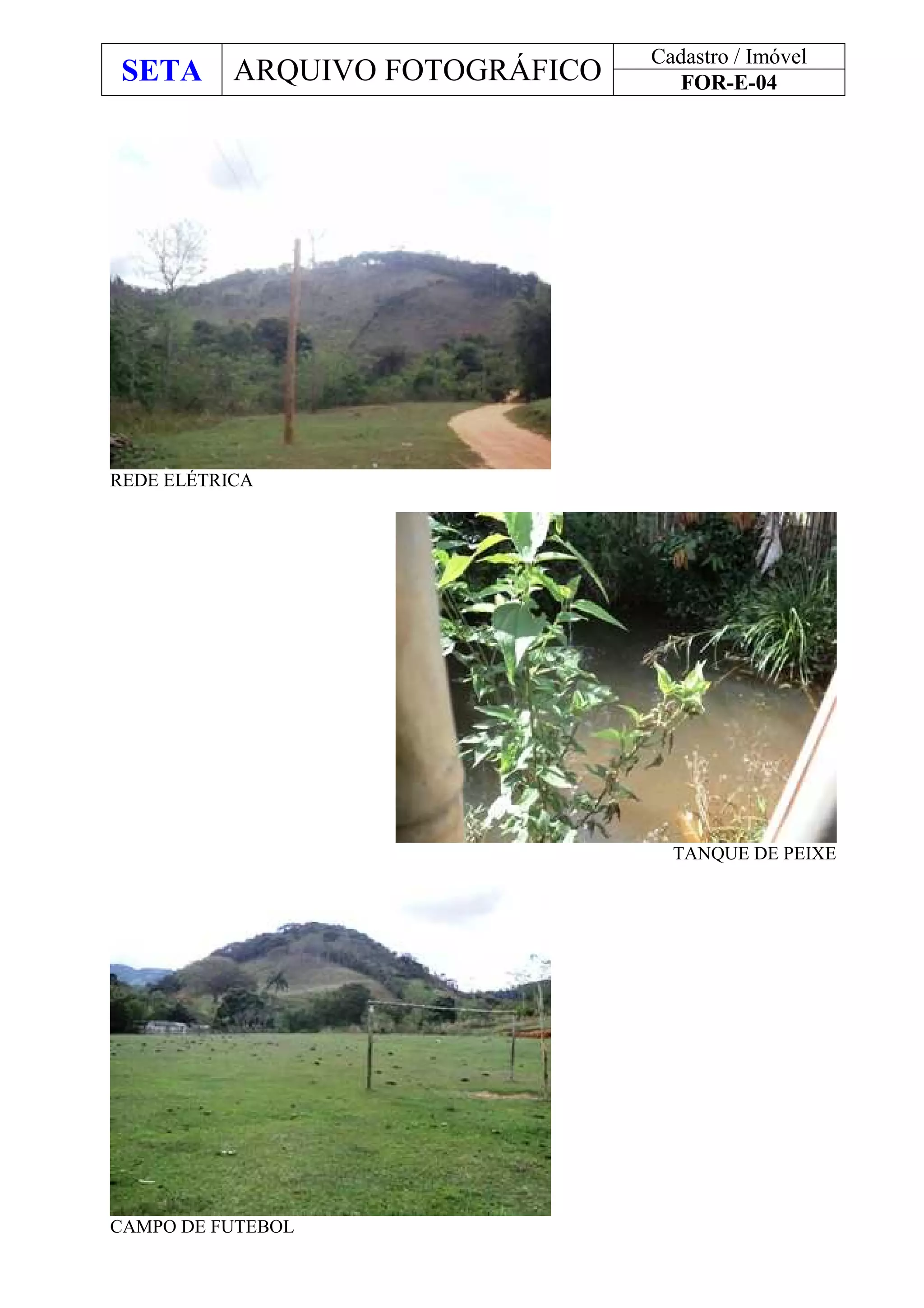 SETA ARQUIVO FOTOGRÁFICO
Cadastro / Imóvel
FOR-E-04
REDE ELÉTRICA
TANQUE DE PEIXE
CAMPO DE FUTEBOL
 