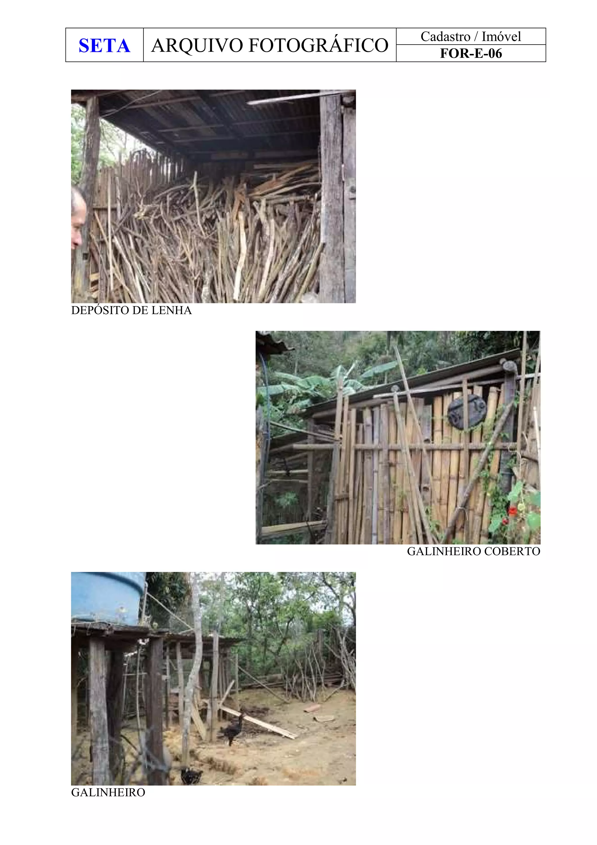 SETA ARQUIVO FOTOGRÁFICO
Cadastro / Imóvel
FOR-E-06
DEPÓSITO DE LENHA
GALINHEIRO COBERTO
GALINHEIRO
 