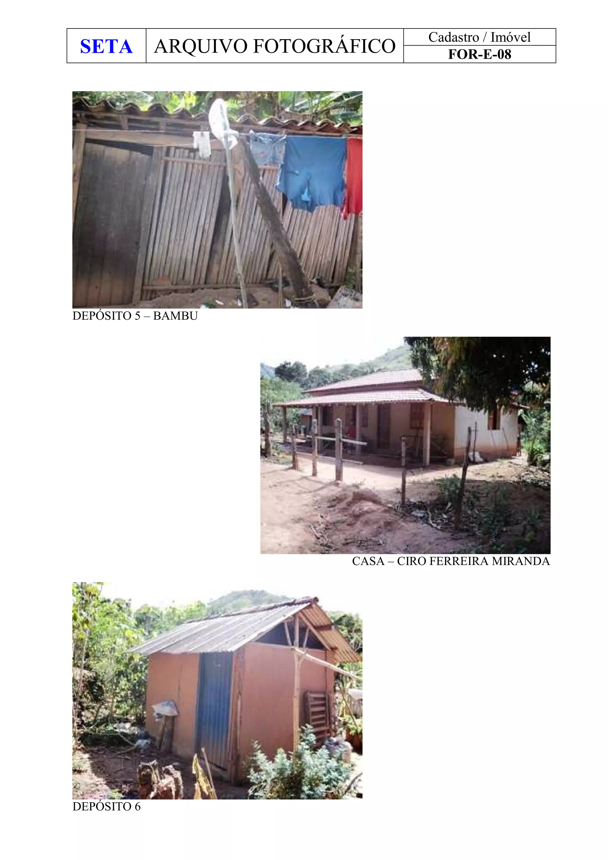 SETA ARQUIVO FOTOGRÁFICO
Cadastro / Imóvel
FOR-E-08
DEPÓSITO 5 – BAMBU
CASA – CIRO FERREIRA MIRANDA
DEPÓSITO 6
 