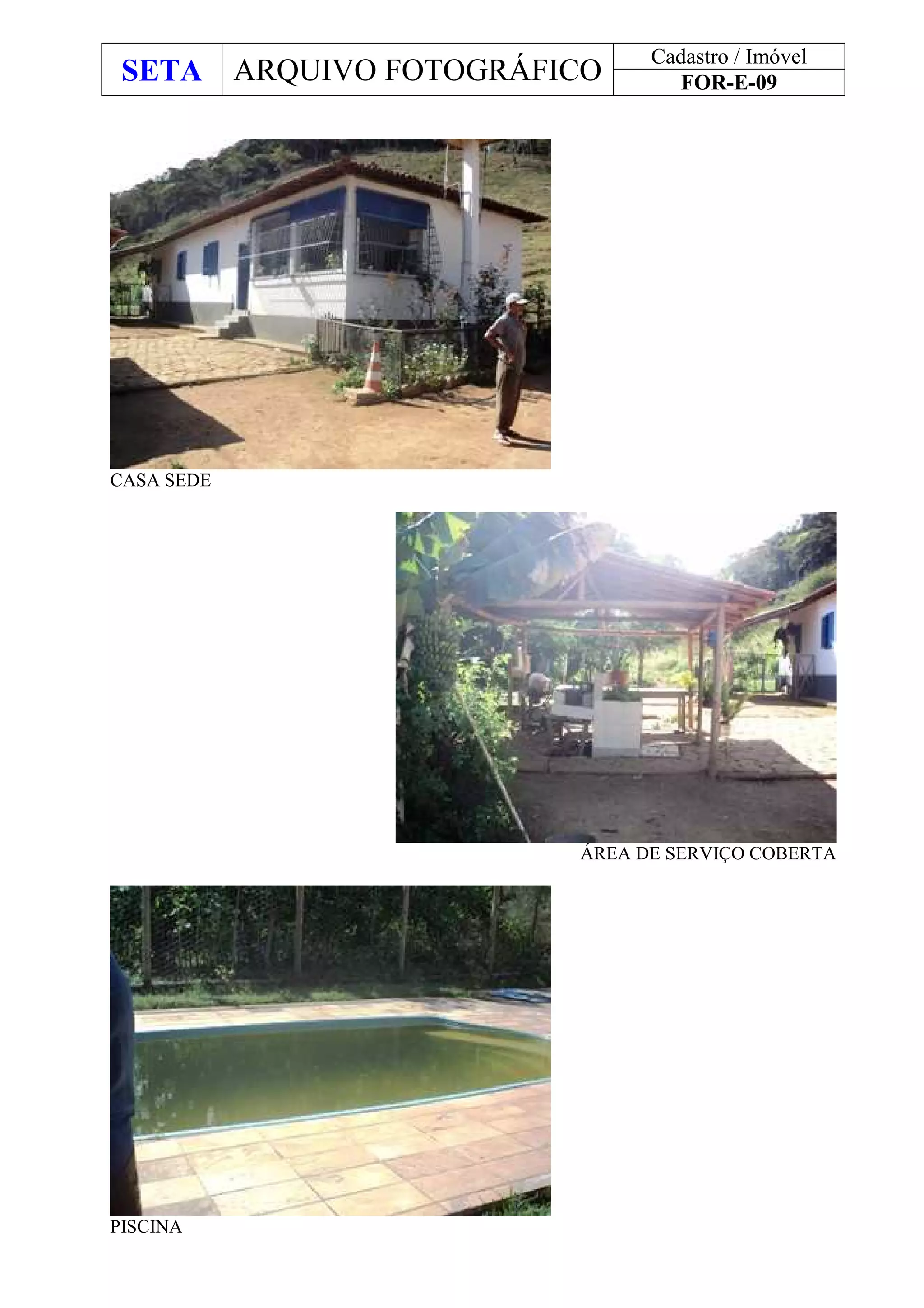 SETA ARQUIVO FOTOGRÁFICO
Cadastro / Imóvel
FOR-E-09
CASA SEDE
ÁREA DE SERVIÇO COBERTA
PISCINA
 