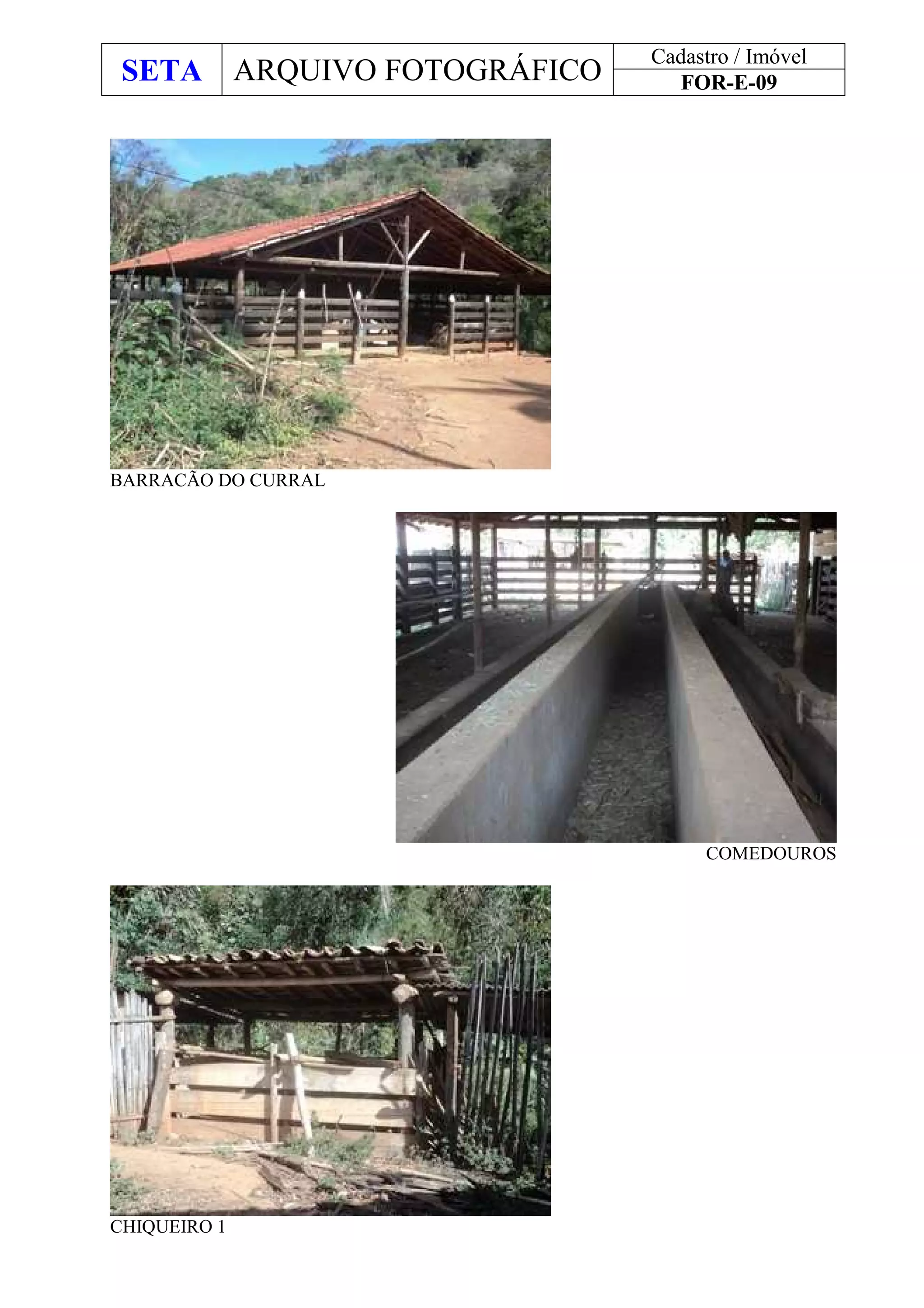 SETA ARQUIVO FOTOGRÁFICO
Cadastro / Imóvel
FOR-E-09
BARRACÃO DO CURRAL
COMEDOUROS
CHIQUEIRO 1
 