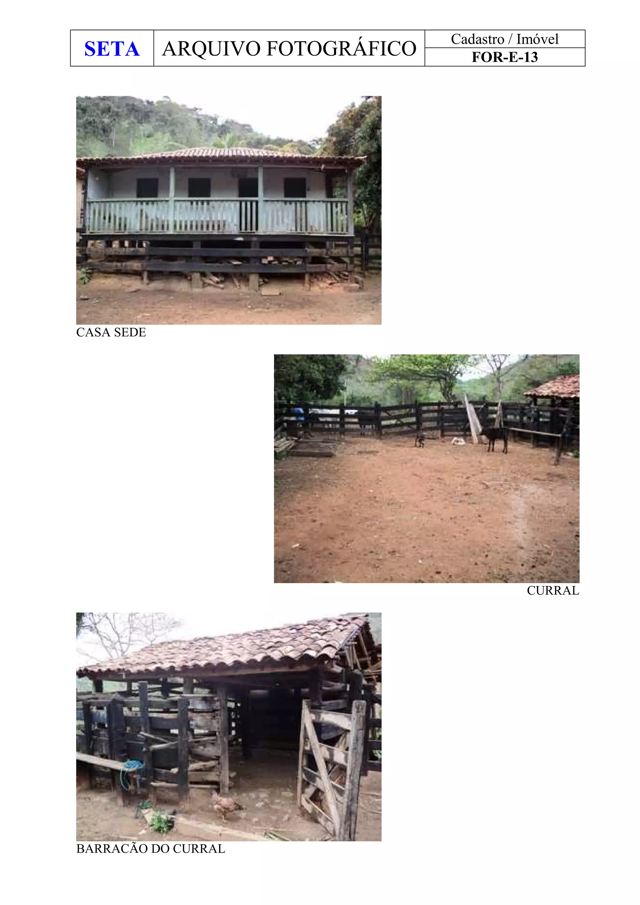 SETA ARQUIVO FOTOGRÁFICO
Cadastro / Imóvel
FOR-E-13
CASA SEDE
CURRAL
BARRACÃO DO CURRAL
 