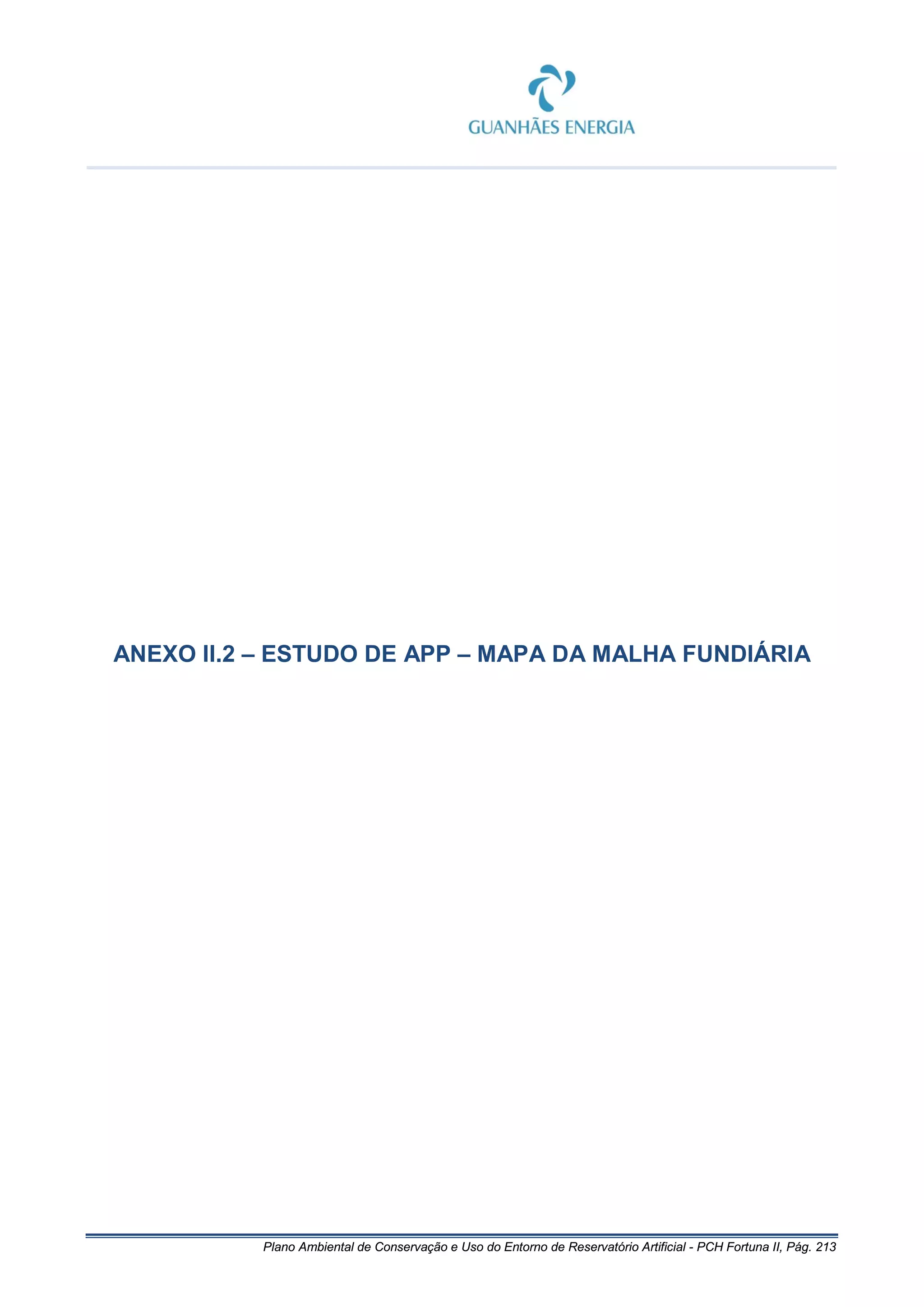 Plano Ambiental de Conservação e Uso do Entorno de Reservatório Artificial - PCH Fortuna II, Pág. 213
ANEXO II.2 – ESTUDO DE APP – MAPA DA MALHA FUNDIÁRIA
 
