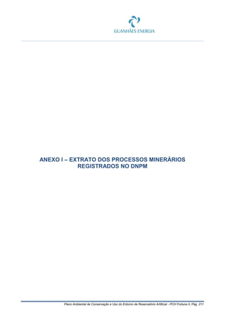 Plano Ambiental de Conservação e Uso do Entorno de Reservatório Artificial - PCH Fortuna II, Pág. 211
ANEXO I – EXTRATO DOS PROCESSOS MINERÁRIOS
REGISTRADOS NO DNPM
 
