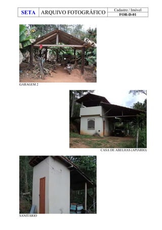 SETA ARQUIVO FOTOGRÁFICO
Cadastro / Imóvel
FOR-D-01
GARAGEM 2
CASA DE ABELHAS (APIÁRIO)
SANITÁRIO
 