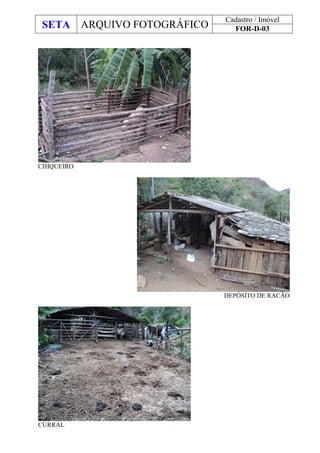 SETA ARQUIVO FOTOGRÁFICO
Cadastro / Imóvel
FOR-D-03
CHIQUEIRO
DEPÓSITO DE RACÃO
CURRAL
 