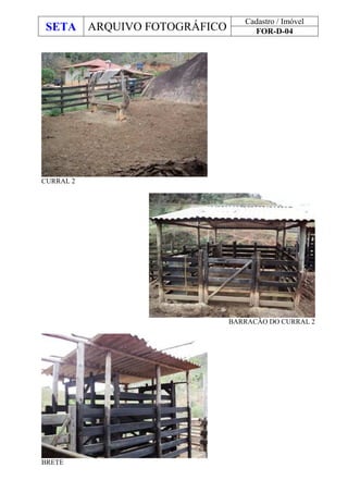 SETA ARQUIVO FOTOGRÁFICO
Cadastro / Imóvel
FOR-D-04
CURRAL 2
BARRACÃO DO CURRAL 2
BRETE
 