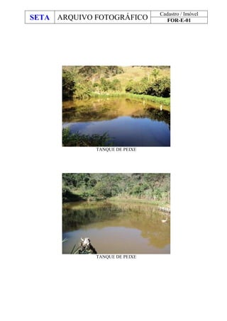 SETA ARQUIVO FOTOGRÁFICO
Cadastro / Imóvel
FOR-E-01
TANQUE DE PEIXE
TANQUE DE PEIXE
 