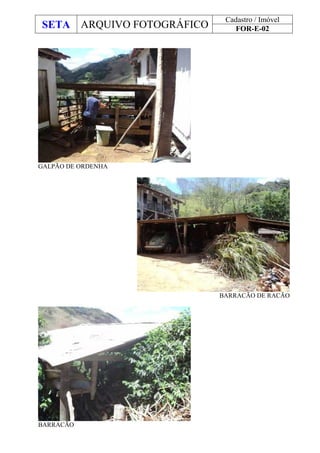 SETA ARQUIVO FOTOGRÁFICO
Cadastro / Imóvel
FOR-E-02
GALPÃO DE ORDENHA
BARRACÃO DE RACÃO
BARRACÃO
 