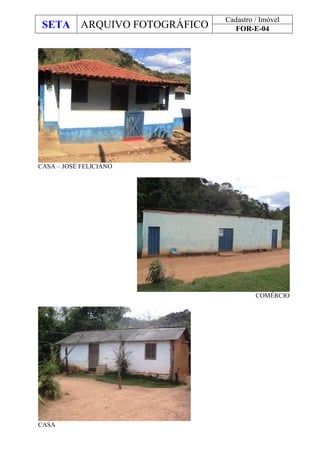 SETA ARQUIVO FOTOGRÁFICO
Cadastro / Imóvel
FOR-E-04
CASA – JOSÉ FELICIANO
COMÉRCIO
CASA
 