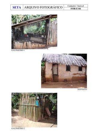 SETA ARQUIVO FOTOGRÁFICO
Cadastro / Imóvel
FOR-E-04
GALINHEIRO 1
DEPÓSITO
GALINHEIRO 2
 