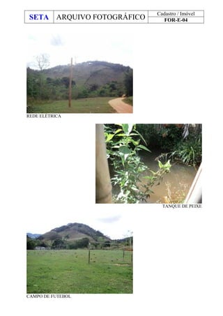 SETA ARQUIVO FOTOGRÁFICO
Cadastro / Imóvel
FOR-E-04
REDE ELÉTRICA
TANQUE DE PEIXE
CAMPO DE FUTEBOL
 