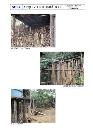 SETA ARQUIVO FOTOGRÁFICO
Cadastro / Imóvel
FOR-E-06
DEPÓSITO DE LENHA
GALINHEIRO COBERTO
GALINHEIRO
 