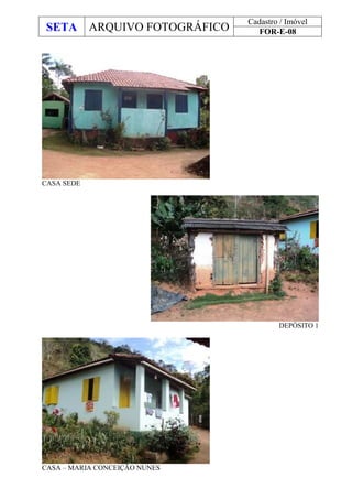 SETA ARQUIVO FOTOGRÁFICO
Cadastro / Imóvel
FOR-E-08
CASA SEDE
DEPÓSITO 1
CASA – MARIA CONCEIÇÃO NUNES
 