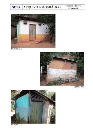 SETA ARQUIVO FOTOGRÁFICO
Cadastro / Imóvel
FOR-E-08
DEPÓSITO 2
DEPÓSITO 3
DEPÓSITO 4
 