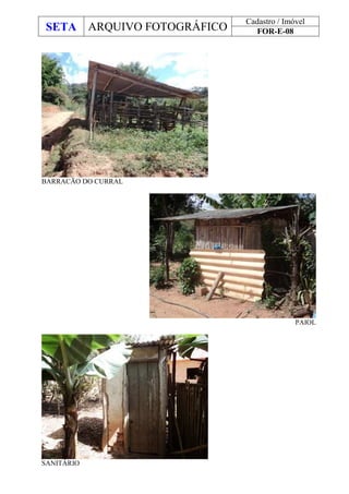 SETA ARQUIVO FOTOGRÁFICO
Cadastro / Imóvel
FOR-E-08
BARRACÃO DO CURRAL
PAIOL
SANITÁRIO
 