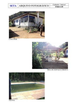 SETA ARQUIVO FOTOGRÁFICO
Cadastro / Imóvel
FOR-E-09
CASA SEDE
ÁREA DE SERVIÇO COBERTA
PISCINA
 