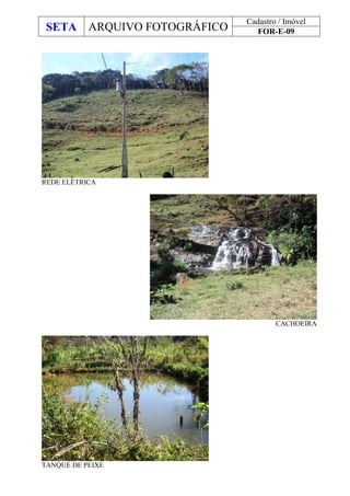 SETA ARQUIVO FOTOGRÁFICO
Cadastro / Imóvel
FOR-E-09
REDE ELÉTRICA
CACHOEIRA
TANQUE DE PEIXE
 