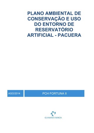 PLANO AMBIENTAL DE
CONSERVAÇÃO E USO
DO ENTORNO DE
RESERVATÓRIO
ARTIFICIAL - PACUERA
AGO/2014 PCH FORTUNA II
 