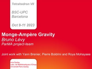 Mathématiques - Informatique
Monge-Ampère Gravity
Bruno Lévy
ParMA project-team
Joint work with Yann Brenier, Pierre Boldrini and Roya Mohayaee
Inria Saclay
Labo. de Mathématiques d’Orsay
Université Paris Saclay
Tetrahedron VII
BSC-UPC
Barcelona
Oct 9-11 2023
 